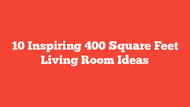 10 Inspiring 400 Square Feet Living Room Ideas